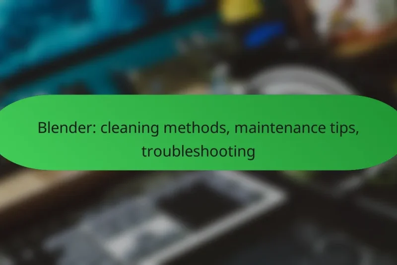 Blender: cleaning methods, maintenance tips, troubleshooting