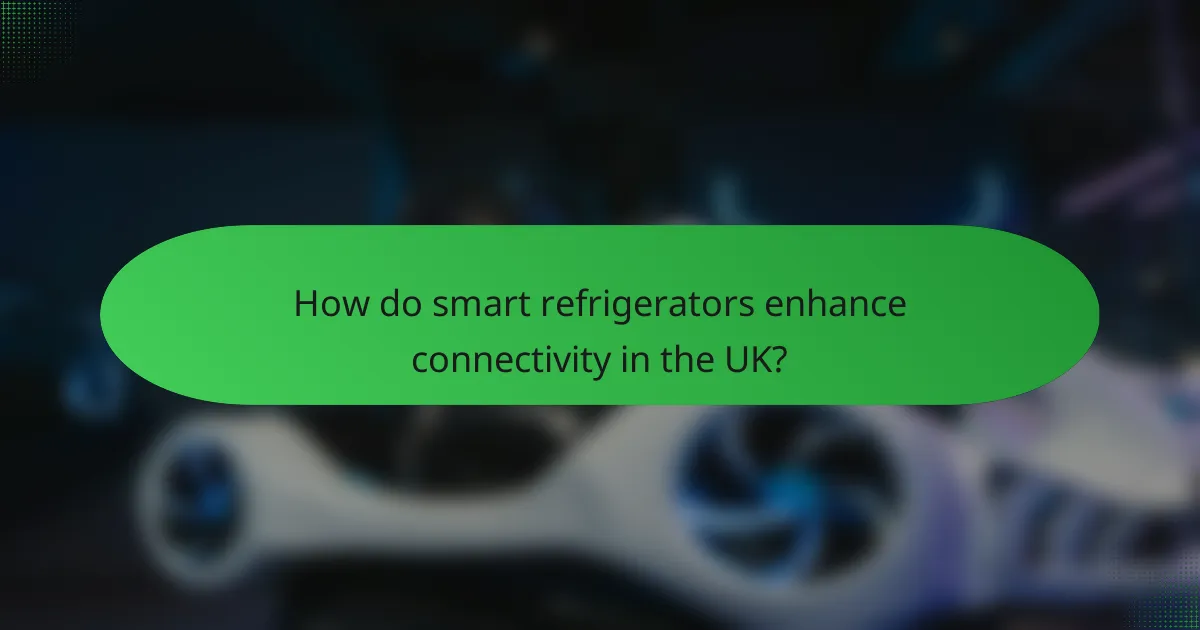 How do smart refrigerators enhance connectivity in the UK?