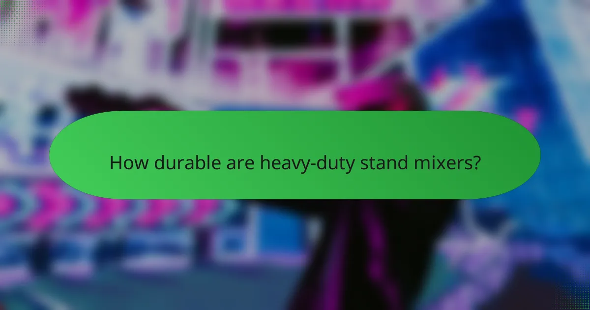 How durable are heavy-duty stand mixers?