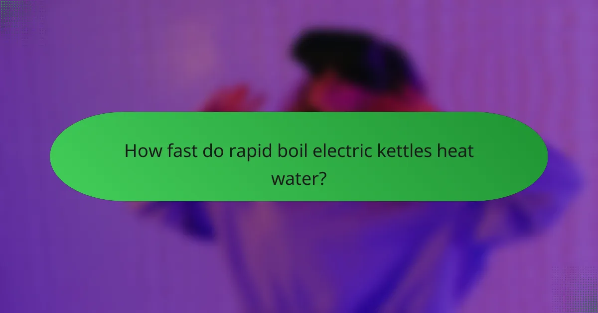 How fast do rapid boil electric kettles heat water?