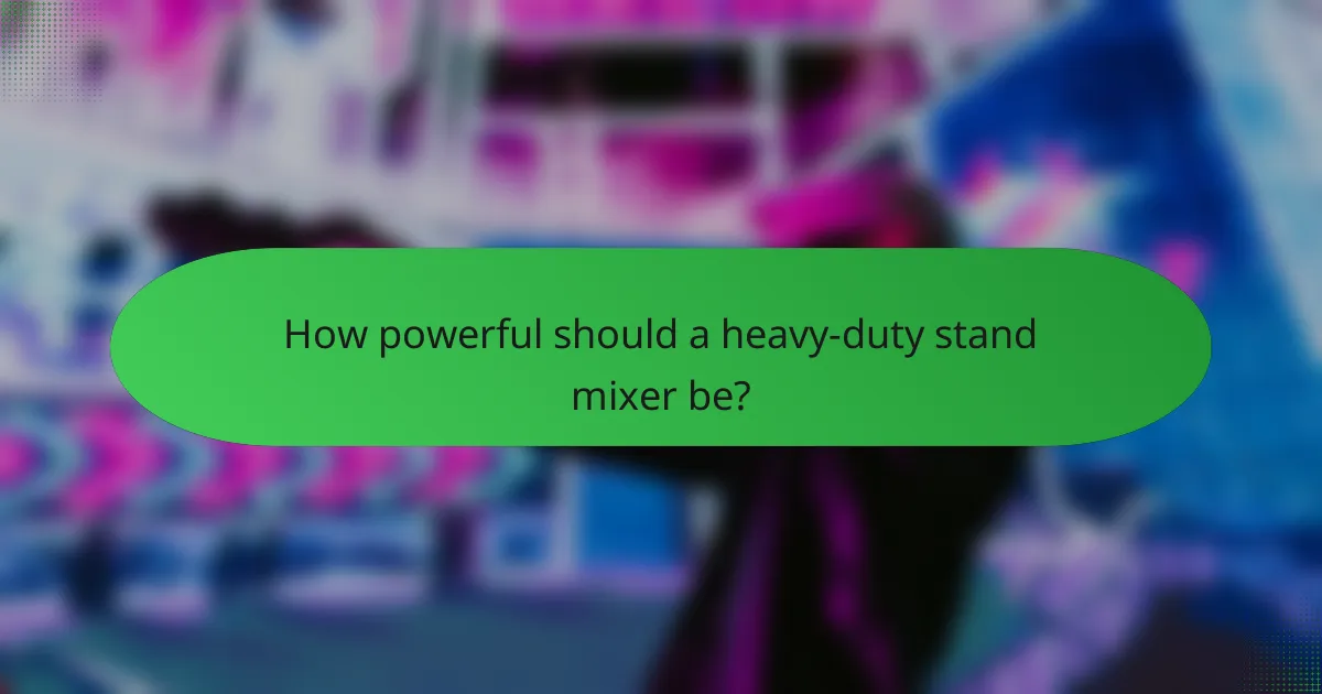 How powerful should a heavy-duty stand mixer be?