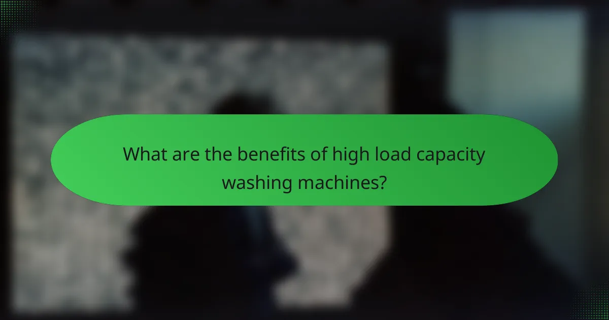 What are the benefits of high load capacity washing machines?