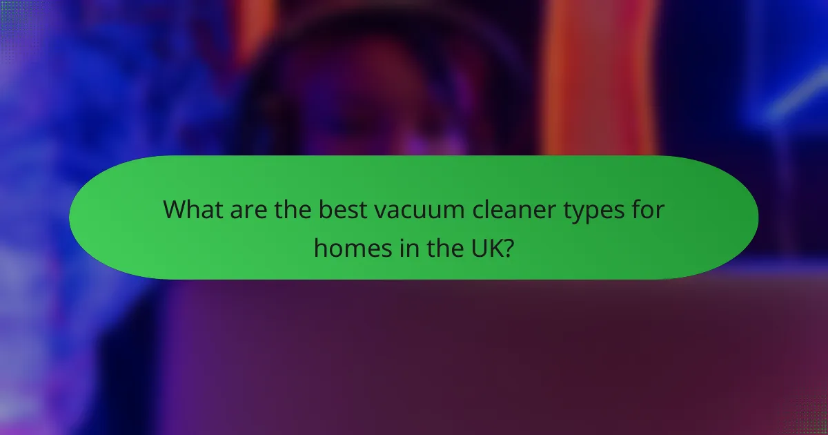 What are the best vacuum cleaner types for homes in the UK?