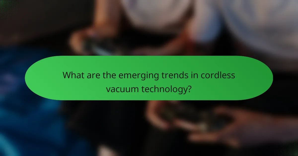 What are the emerging trends in cordless vacuum technology?
