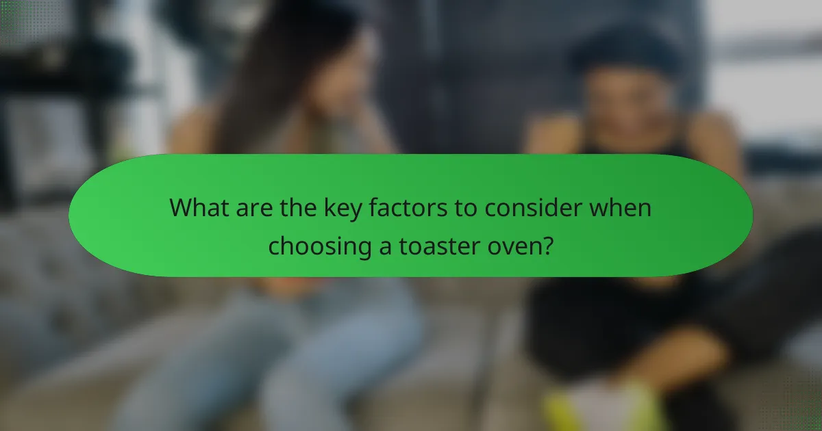 What are the key factors to consider when choosing a toaster oven?