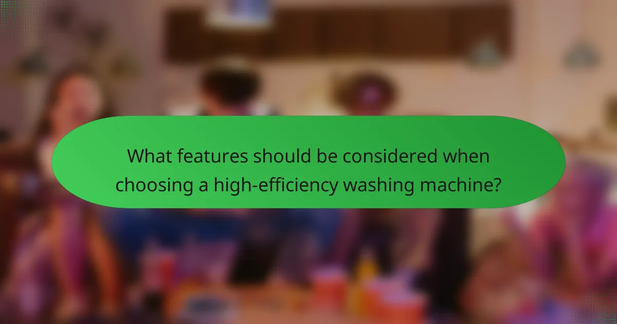 What features should be considered when choosing a high-efficiency washing machine?
