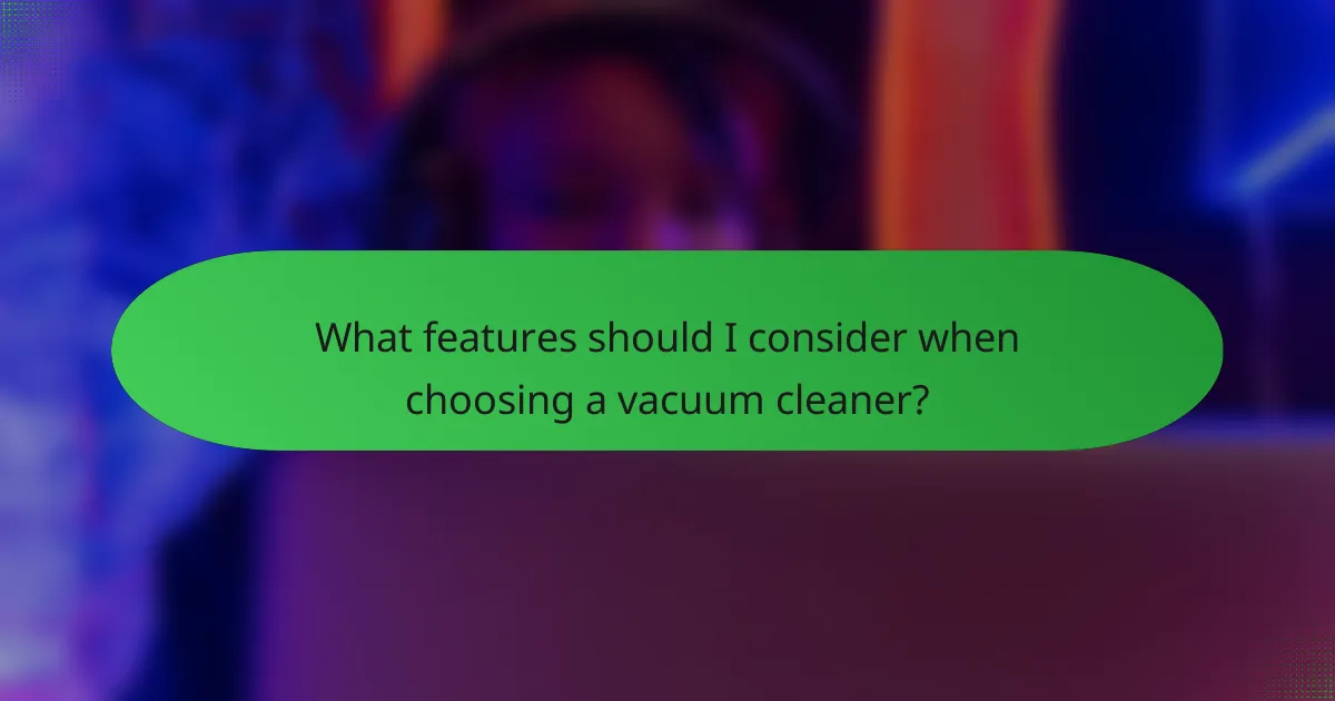 What features should I consider when choosing a vacuum cleaner?